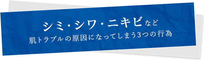 シミ・シワ・ニキビなど肌トラブルの原因になってしまう3つの行為